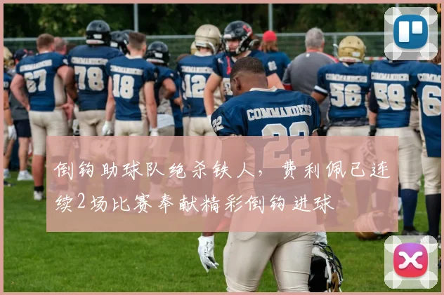 倒钩助球队绝杀铁人，费利佩已连续2场比赛奉献精彩倒钩进球