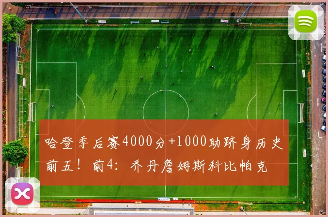 哈登季后赛4000分+1000助跻身历史前五！前4：乔丹詹姆斯科比帕克