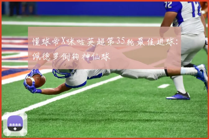 懂球帝X咪咕英超第35轮最佳进球：佩德罗倒钩神仙球