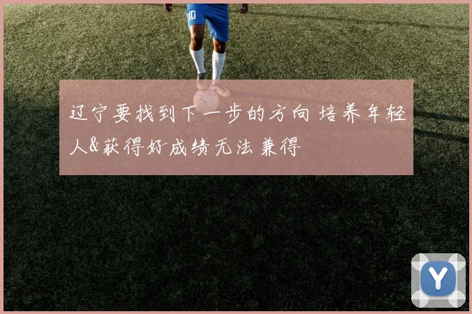 辽宁要找到下一步的方向 培养年轻人&获得好成绩无法兼得