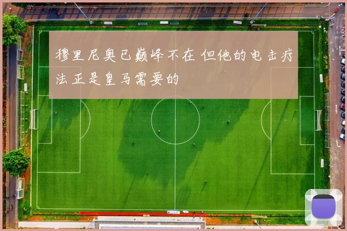 穆里尼奥已巅峰不在 但他的电击疗法正是皇马需要的